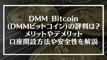 DMM Bitcoin(DMMビットコイン)の評判は？メリットやデメリット、口座開設方法や安全性を解説