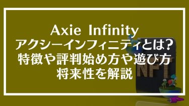 Axie Infinity(アクシーインフィニティー)とは？特徴や評判、始め方や遊び方、将来性を解説