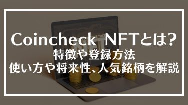 Coincheck NFTとは？特徴や登録方法、使い方や将来性、人気銘柄を解説