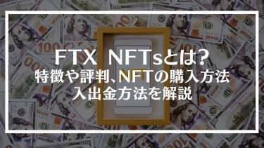 FTX NFTsとは？特徴や評判、NFTの購入方法や入出金方法を解説