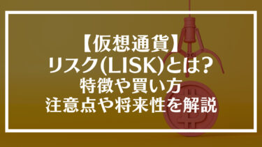 【仮想通貨】リスク(LISK)とは？特徴や買い方、注意点や将来性を解説