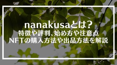 nanakusa(ナナクサ)とは？特徴や評判、始め方や注意点、NFTの購入方法や出品方法を解説