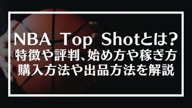 NBA Top Shot(トップショット)とは？特徴や評判、始め方や稼ぎ方、購入方法や出品方法を解説