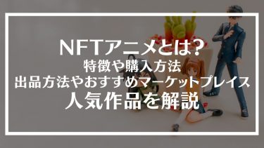 NFTアニメとは？特徴や購入方法、出品方法やおすすめマーケットプレイス、人気作品を解説