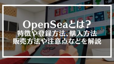 OpenSea(オープンシー)とは？特徴や登録方法、購入方法や販売方法、注意点などを解説