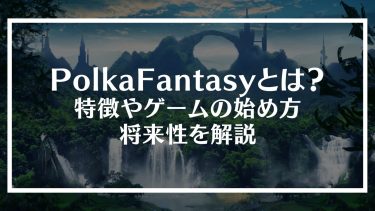 PolkaFantasy(ポルカファンタジー)とは？特徴やゲームの始め方、将来性を解説