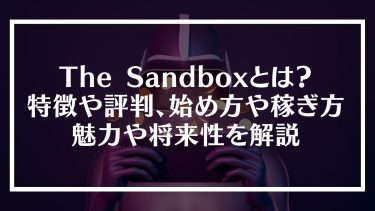 The Sandbox(サンドボックス)とは？特徴や評判、始め方や稼ぎ方、魅力や将来性を解説